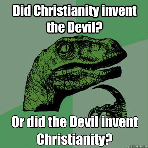 Did Christianity invent the Devil? Or did the Devil invent Christianity?  Philosoraptor