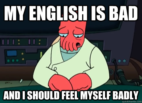My english is bad and i should feel myself badly - My english is bad and i should feel myself badly  sad zoidberg