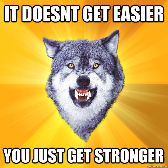 it doesnt get easier you just get stronger  Courage Wolf