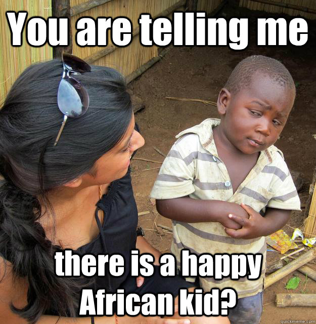 You are telling me there is a happy African kid? - You are telling me there is a happy African kid?  3rd World Skeptical Child