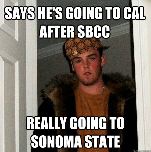 says he's going to cal after sbcc really going to sonoma state  Scumbag Steve