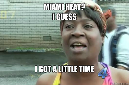 MIAMI HEAT?
I guess  I got a little time 

  Sweet Brown