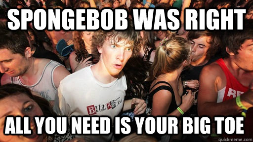Spongebob was right all you need is your big toe - Spongebob was right all you need is your big toe  Sudden Clarity Clarence