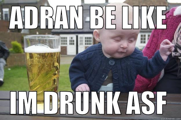 ADRAN BE LIKE IM DRUNK ASF drunk baby