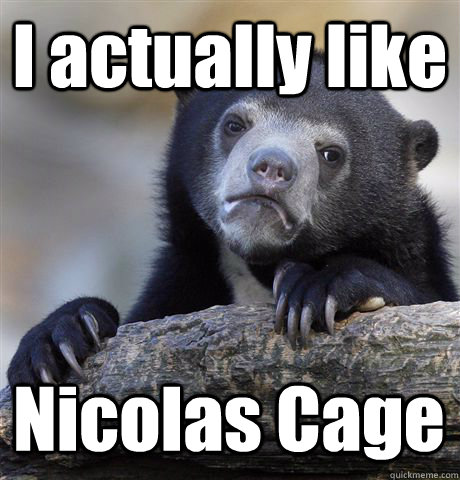 I actually like Nicolas Cage  Confession Bear