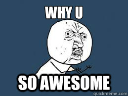 WHY U so awesome - WHY U so awesome  Why u so good at drawing!!