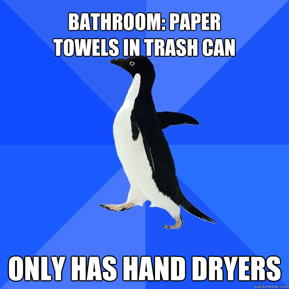  only has hand dryers bathroom: paper towels in trash can  Socially Awkward Penguin
