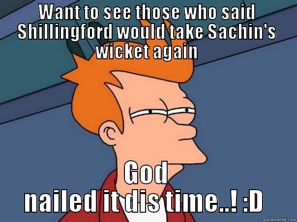 WANT TO SEE THOSE WHO SAID SHILLINGFORD WOULD TAKE SACHIN'S WICKET AGAIN GOD NAILED IT DIS TIME..! :D  Futurama Fry
