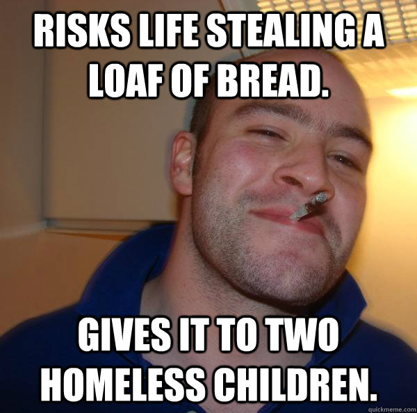 Risks life stealing a loaf of bread. Gives it to two homeless children. - Risks life stealing a loaf of bread. Gives it to two homeless children.  Misc