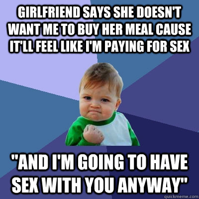 Girlfriend says she doesn't want me to buy her meal cause it'll feel like I'm paying for sex 