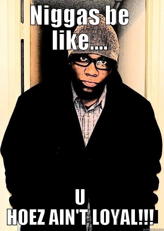 NIGGAS BE LIKE.... U HOEZ AIN'T LOYAL!!! Misc