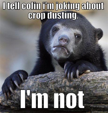 I TELL COLIN I'M JOKING ABOUT CROP DUSTING. I'M NOT Confession Bear