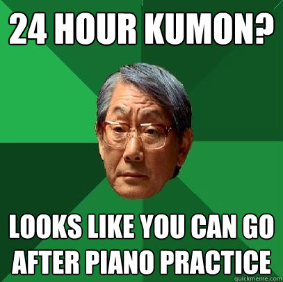 24 Hour Kumon? Looks like you can go after piano practice - 24 Hour Kumon? Looks like you can go after piano practice  High Expectations Asian Father