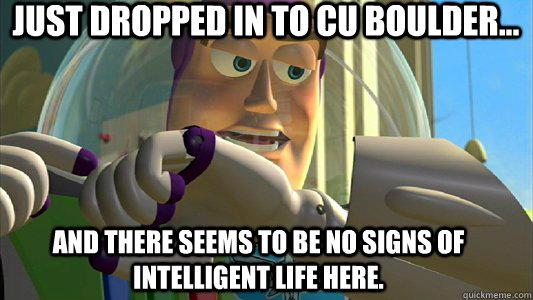 Just dropped in to CU Boulder... And there seems to be no signs of intelligent life here.  - Just dropped in to CU Boulder... And there seems to be no signs of intelligent life here.   Buzz Lightyear