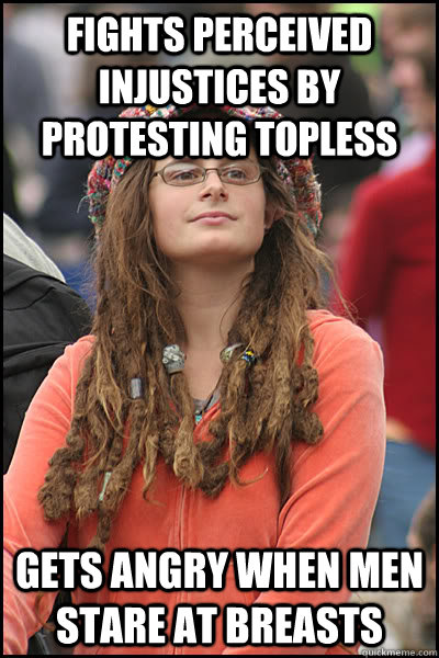 fights perceived injustices by protesting topless gets angry when men stare at breasts  College Liberal