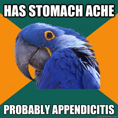Has stomach ache Probably appendicitis
  Paranoid Parrot