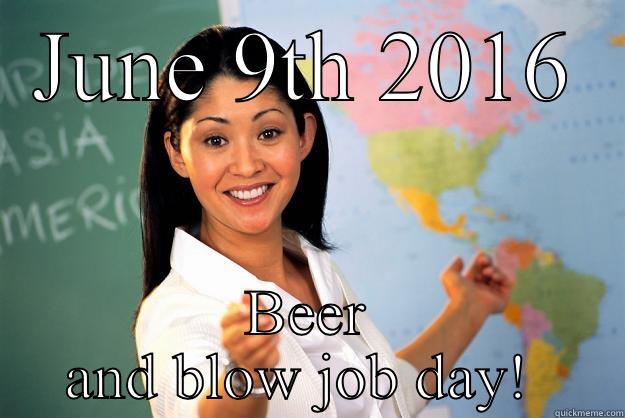 JUNE 9TH 2016 BEER AND BLOW JOB DAY!  Unhelpful High School Teacher