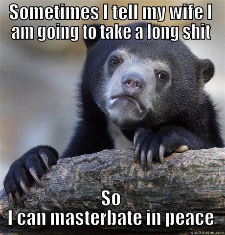 SOMETIMES I TELL MY WIFE I AM GOING TO TAKE A LONG SHIT SO I CAN MASTERBATE IN PEACE Confession Bear