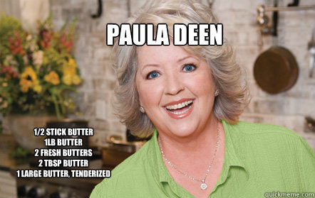 Paula Deen 1/2 stick butter
1lb Butter
2 fresh butters
2 tbsp butter
1 Large butter, tenderized  