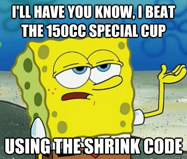 I'll have you know, I beat the 150cc special cup  using the shrink code - I'll have you know, I beat the 150cc special cup  using the shrink code  Tough Spongebob