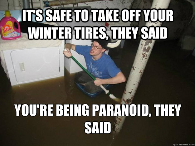 It's safe to take off your winter tires, they said You're being paranoid, they said
  Laundry viking