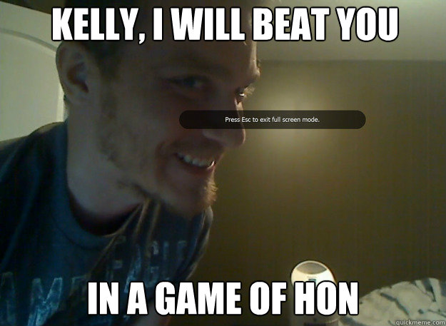 Kelly, I will beat you In a game of HoN - Kelly, I will beat you In a game of HoN  AngryTestie