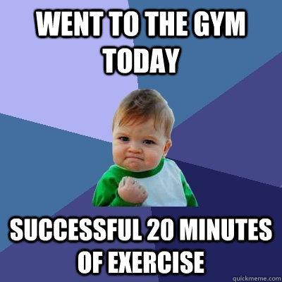 went to the gym today successful 20 minutes of exercise  Success Kid