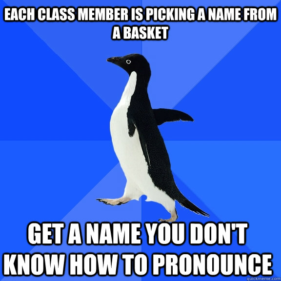 Each class member is picking a name from a basket Get a name you don't know how to pronounce    Socially Awkward Penguin