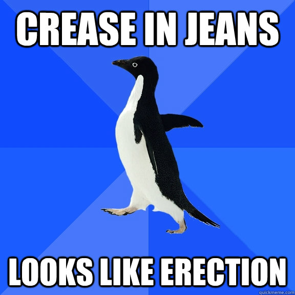 crease in jeans looks like erection  Socially Awkward Penguin