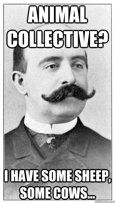 animal collective? i have some sheep, some cows...  19th Century Hipster Gentleman