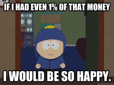 If i had even 1% of that money I would be so happy. - If i had even 1% of that money I would be so happy.  Craig Happy