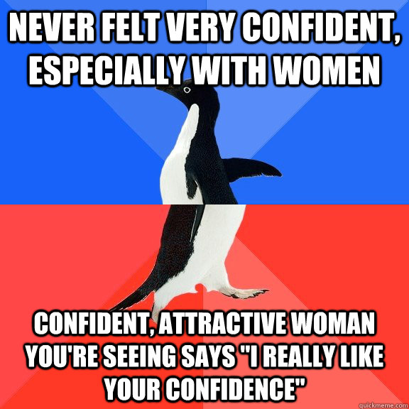 Never felt very confident, especially with women Confident, attractive Woman you're seeing says 