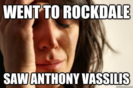 Went to rockdale saw Anthony vassilis  First World Problems