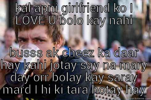 KAL APNI GIRLFRIEND KO I LOVE U BOLO KAY NAHI BUSSS AK CHEEZ KA DAAR HAY KAHI JOTAY SAY NA MARY DAY ORR BOLAY KAY SARAY MARD I HI KI TARA HOTAY HAY Lazy College Senior