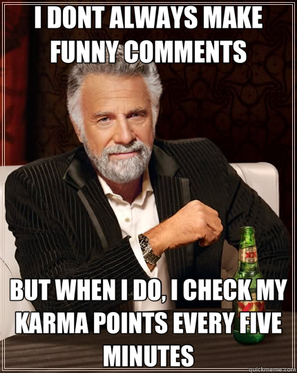 I DONT ALWAYS MAKE FUNNY COMMENTS BUT WHEN I DO, I CHECK MY KARMA POINTS EVERY FIVE MINUTES  The Most Interesting Man In The World