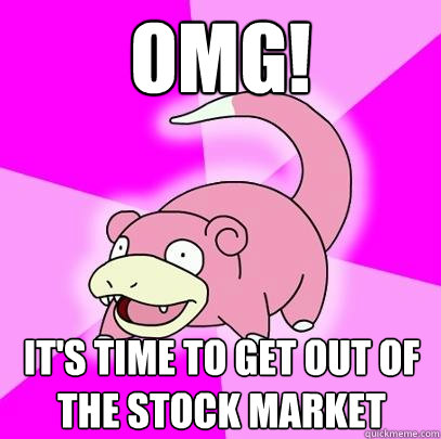 omg! It's time to get out of the stock market  Slowpoke