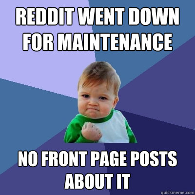 Reddit went down for maintenance  No front page posts about it  Success Kid