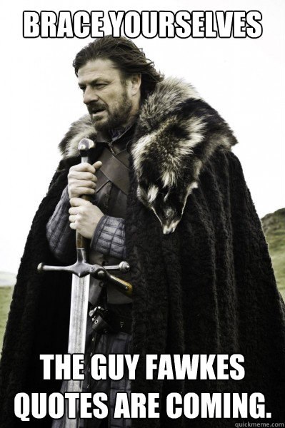 Brace yourselves The Guy Fawkes quotes are coming.  Brace Steve