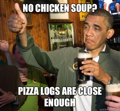 No chicken soup? Pizza logs are close enough  Upvote Obama