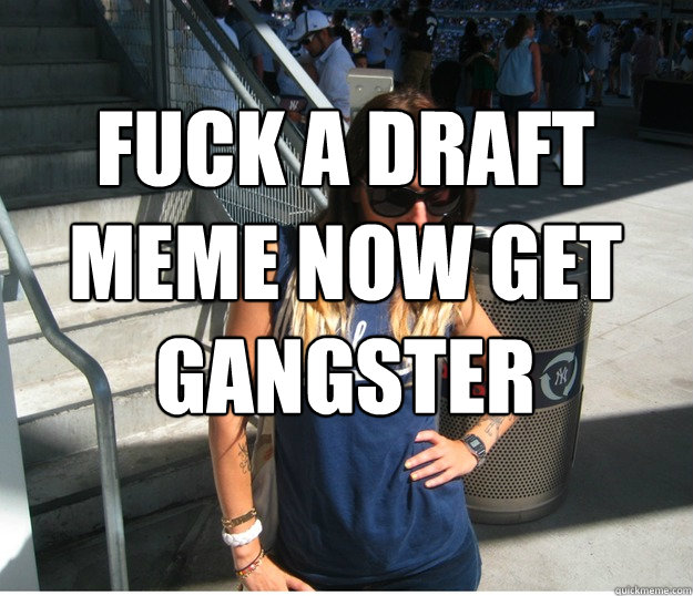Fuck a draft 
meme now get 
gangster
   Clueless Hipster White Girl