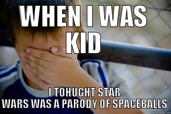 WHEN I WAS KID I TOHUGHT STAR WARS WAS A PARODY OF SPACEBALLS Confession kid