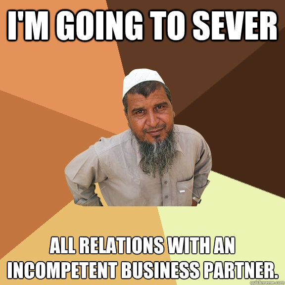 I'm going to sever all relations with an incompetent business partner.     Ordinary Muslim Man