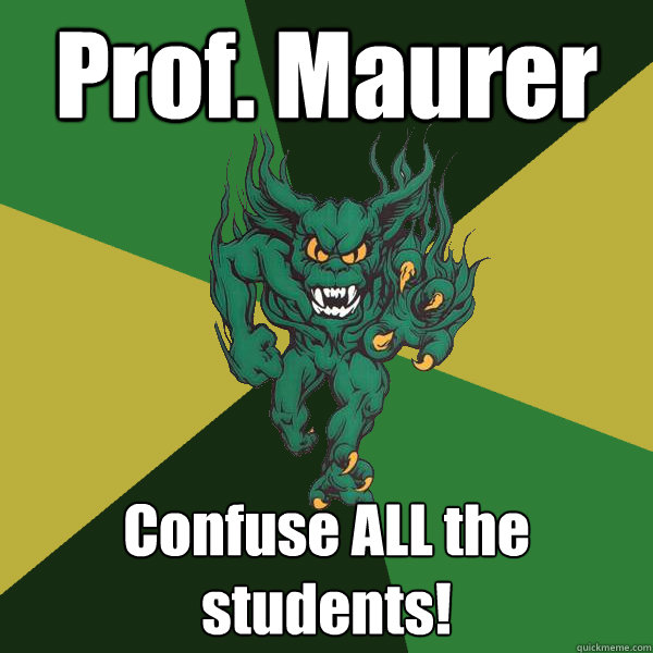 Prof. Maurer Confuse ALL the students!  Green Terror