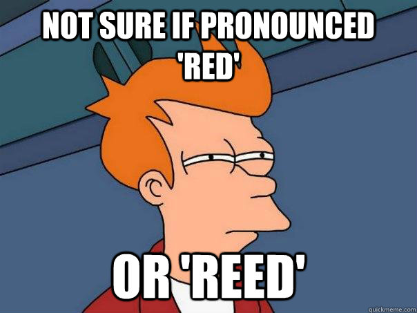Not sure if pronounced 'red' or 'reed'  Futurama Fry