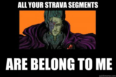 All your Strava segments  are belong to me - All your Strava segments  are belong to me  ALL YOUR BASE