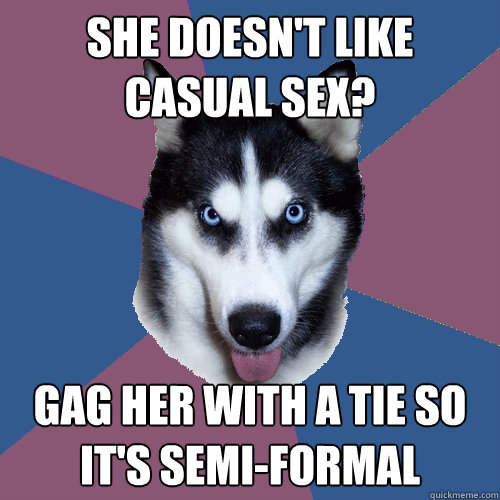 She doesn't like casual sex? Gag her with a tie so it's semi-formal - She doesn't like casual sex? Gag her with a tie so it's semi-formal  Creeper Canine