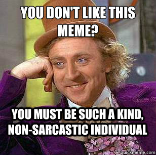 You don't like this meme? You must be such a kind, non-sarcastic individual  