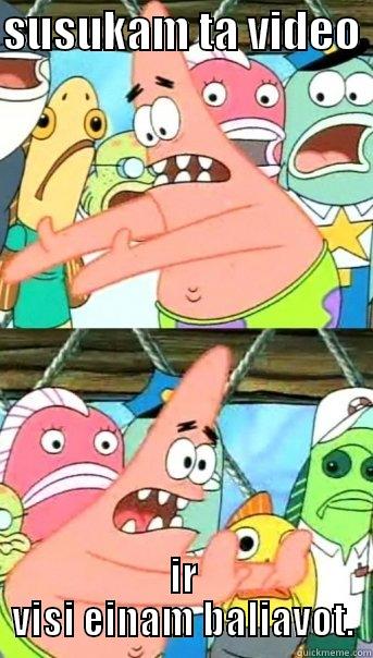 SUSUKAM TA VIDEO  IR VISI EINAM BALIAVOT. Push it somewhere else Patrick