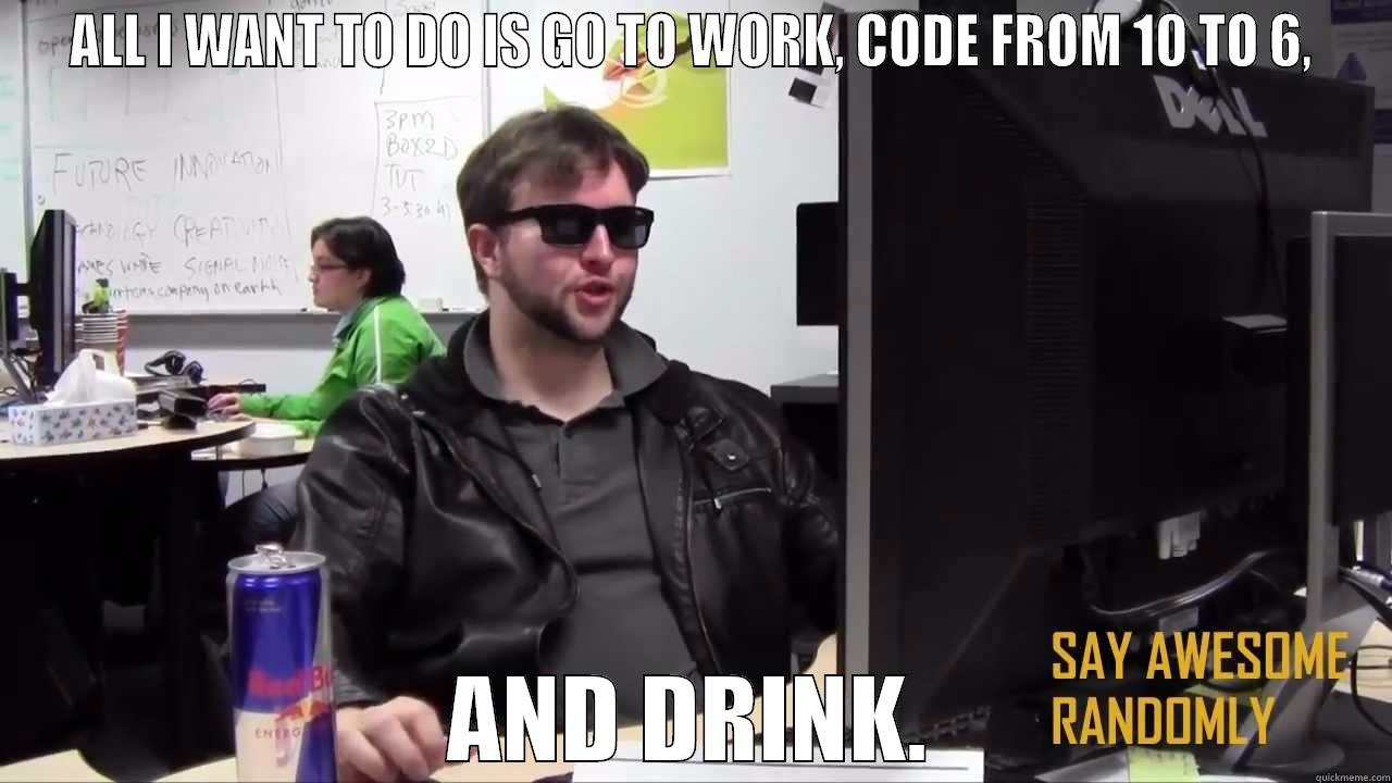ALL I WANT TO DO IS GO TO WORK, CODE FROM 10 TO 6, AND DRINK. Misc