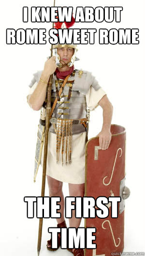 I knew about rome sweet rome the first time  